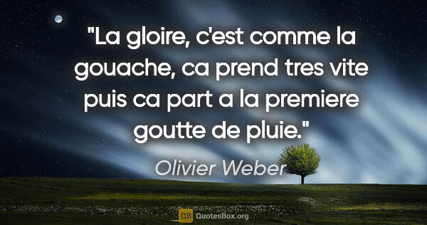 Olivier Weber citation: "La gloire, c'est comme la gouache, ca prend tres vite puis ca..."