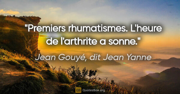 Jean Gouyé, dit Jean Yanne citation: "Premiers rhumatismes. L'heure de l'arthrite a sonne."