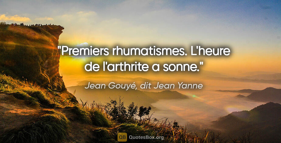 Jean Gouyé, dit Jean Yanne citation: "Premiers rhumatismes. L'heure de l'arthrite a sonne."