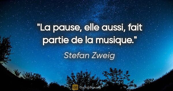 Stefan Zweig citation: "La pause, elle aussi, fait partie de la musique."