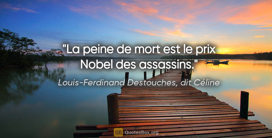 Louis-Ferdinand Destouches, dit Céline citation: "La peine de mort est le prix Nobel des assassins."