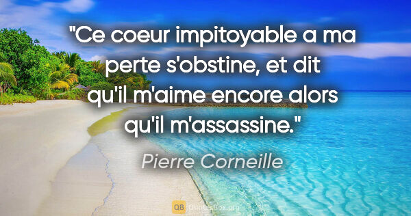 Pierre Corneille citation: "Ce coeur impitoyable a ma perte s'obstine, et dit qu'il m'aime..."
