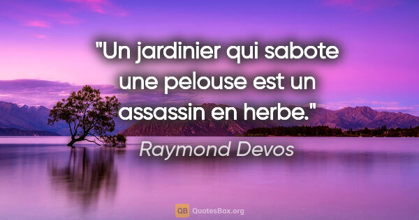 Raymond Devos citation: "Un jardinier qui sabote une pelouse est un assassin en herbe."