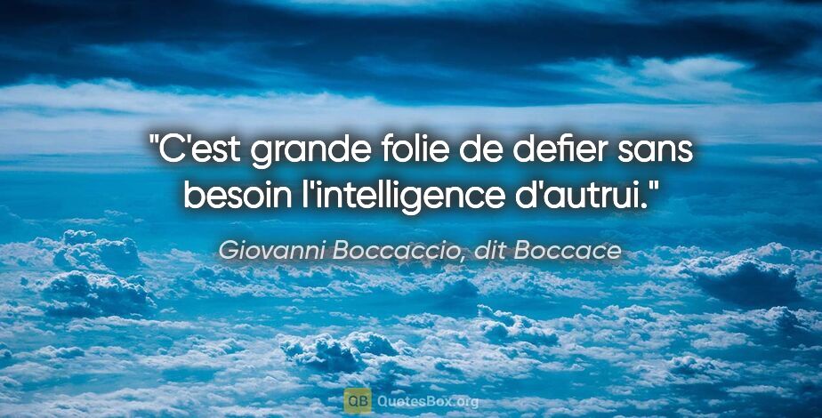 Giovanni Boccaccio, dit Boccace citation: "C'est grande folie de defier sans besoin l'intelligence d'autrui."