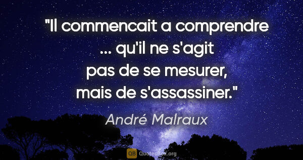 André Malraux citation: "Il commencait a comprendre ... qu'il ne s'agit pas de se..."