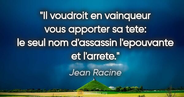 Jean Racine citation: "Il voudroit en vainqueur vous apporter sa tete: le seul nom..."