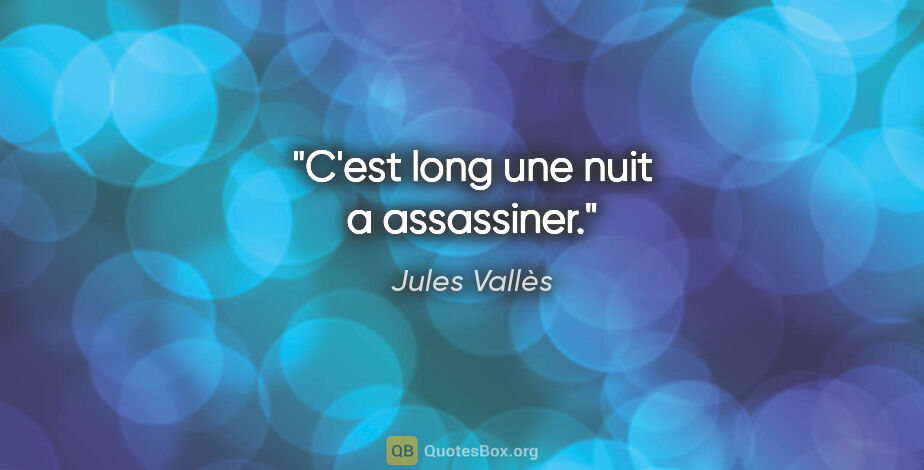 Jules Vallès citation: "C'est long une nuit a assassiner."