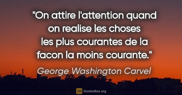 George Washington Carvel citation: "On attire l'attention quand on realise les choses les plus..."