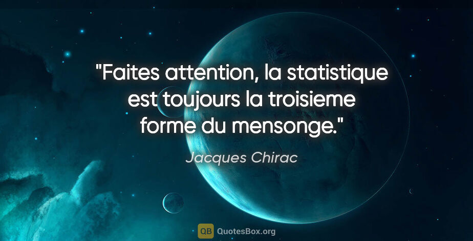 Jacques Chirac citation: "Faites attention, la statistique est toujours la troisieme..."