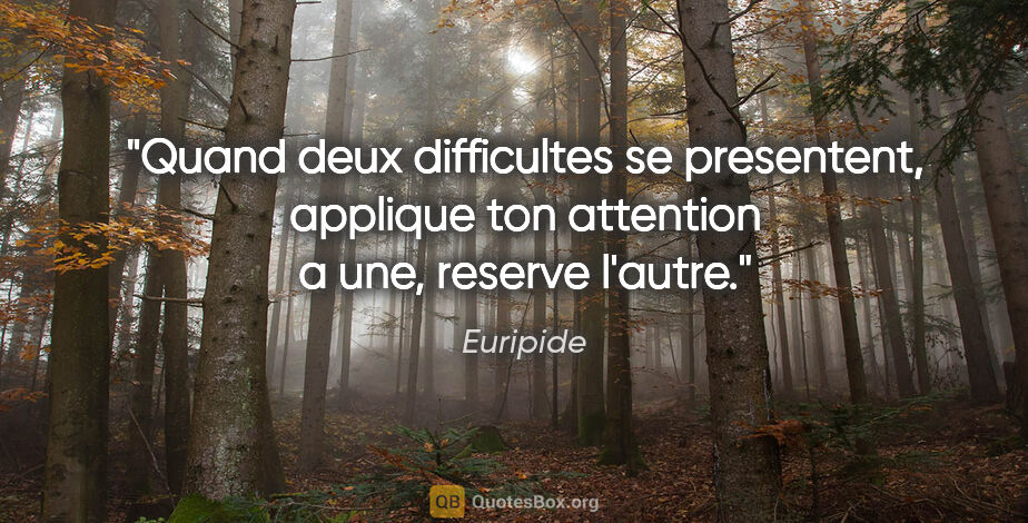 Euripide citation: "Quand deux difficultes se presentent, applique ton attention a..."