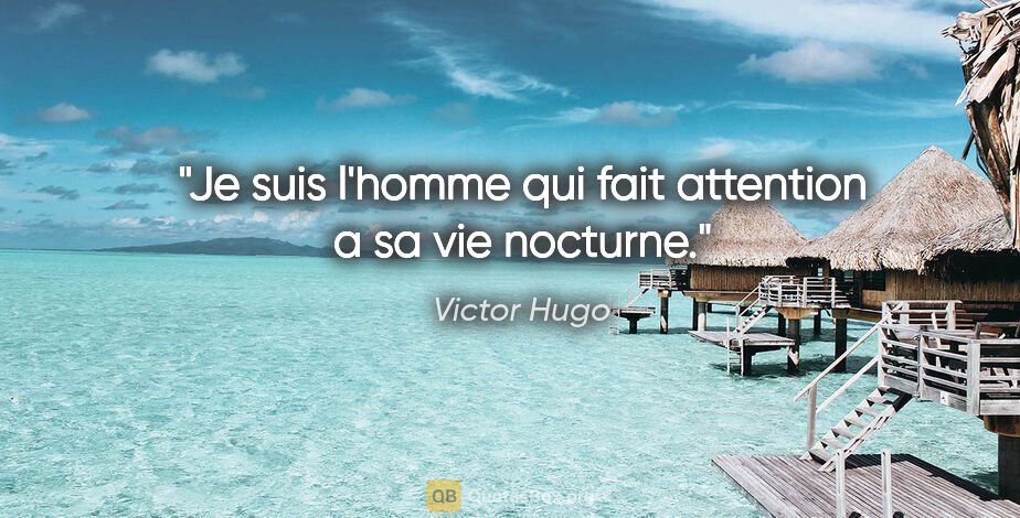 Victor Hugo citation: "Je suis l'homme qui fait attention a sa vie nocturne."