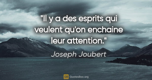 Joseph Joubert citation: "Il y a des esprits qui veulent qu'on enchaine leur attention."