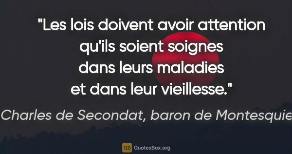 Charles de Secondat, baron de Montesquieu citation: "Les lois doivent avoir attention qu'ils soient soignes dans..."