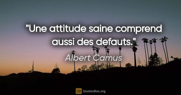 Albert Camus citation: "Une attitude saine comprend aussi des defauts."