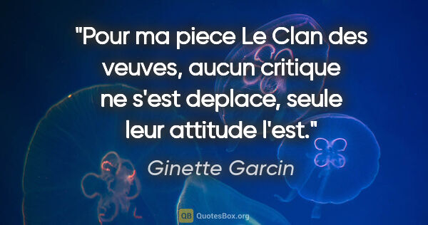 Ginette Garcin citation: "Pour ma piece Le Clan des veuves, aucun critique ne s'est..."