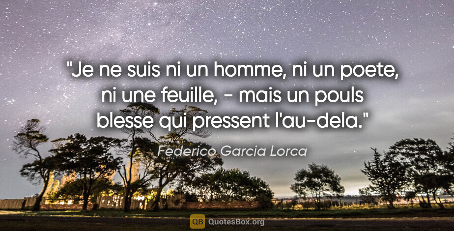 Federico Garcia Lorca citation: "Je ne suis ni un homme, ni un poete, ni une feuille, - mais un..."