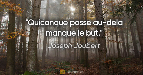 Joseph Joubert citation: "Quiconque passe au-dela manque le but."