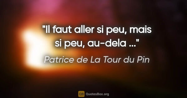 Patrice de La Tour du Pin citation: "Il faut aller si peu, mais si peu, au-dela ..."