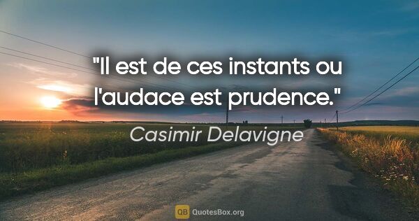 Casimir Delavigne citation: "Il est de ces instants ou l'audace est prudence."
