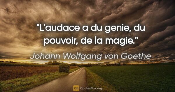 Johann Wolfgang von Goethe citation: "L'audace a du genie, du pouvoir, de la magie."