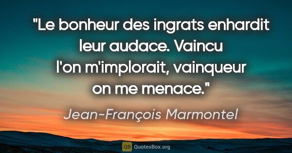 Jean-François Marmontel citation: "Le bonheur des ingrats enhardit leur audace. Vaincu l'on..."