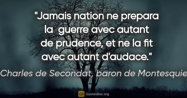 Charles de Secondat, baron de Montesquieu citation: "Jamais nation ne prepara la  guerre avec autant de prudence,..."