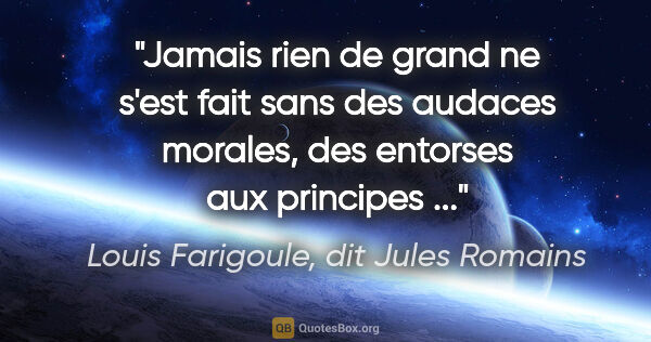 Louis Farigoule, dit Jules Romains citation: "Jamais rien de grand ne s'est fait sans des audaces morales,..."