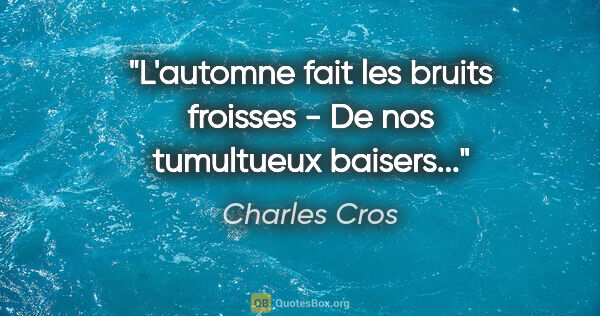 Charles Cros citation: "L'automne fait les bruits froisses - De nos tumultueux baisers..."