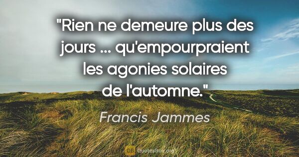 Francis Jammes citation: "Rien ne demeure plus des jours ... qu'empourpraient les..."