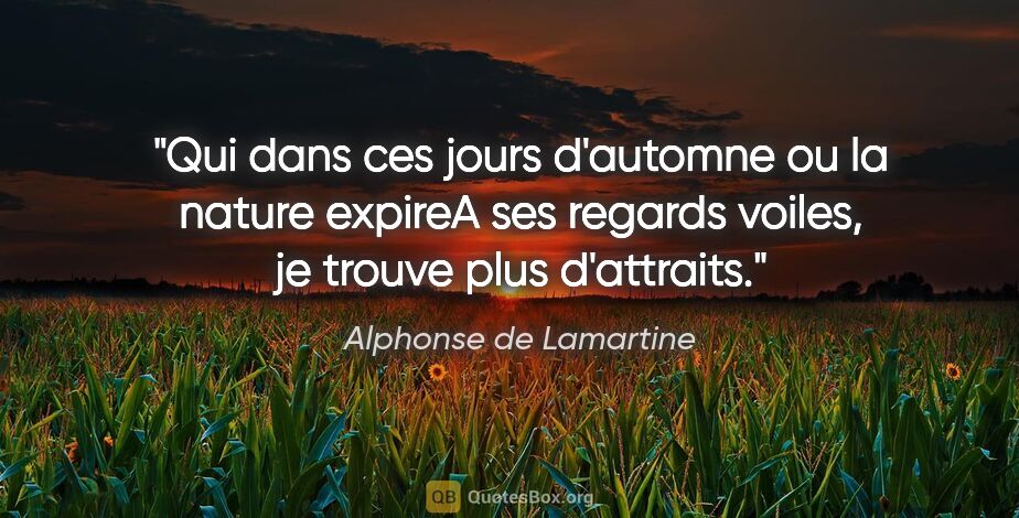 Alphonse de Lamartine citation: "Qui dans ces jours d'automne ou la nature expireA ses regards..."