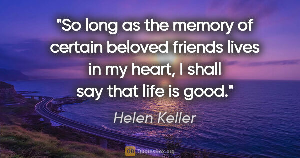 Helen Keller quote: "So long as the memory of certain beloved friends lives in my..."