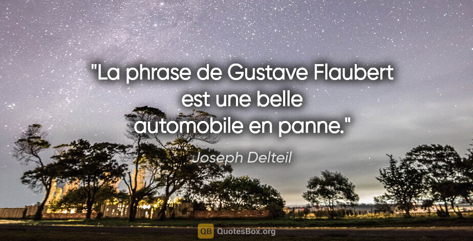 Joseph Delteil citation: "La phrase de Gustave Flaubert est une belle automobile en panne."