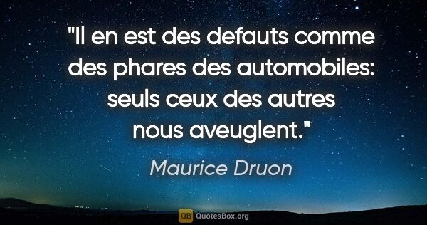 Maurice Druon citation: "Il en est des defauts comme des phares des automobiles: seuls..."