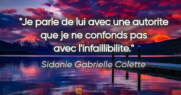 Sidonie Gabrielle Colette citation: "Je parle de lui avec une autorite que je ne confonds pas avec..."