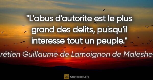 Chrétien Guillaume de Lamoignon de Malesherbes citation: "L'abus d'autorite est le plus grand des delits, puisqu'il..."