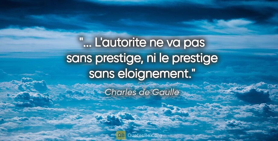 Charles de Gaulle citation: " L'autorite ne va pas sans prestige, ni le prestige sans..."