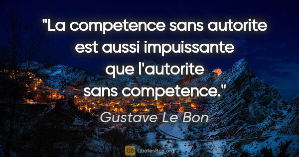 Gustave Le Bon citation: "La competence sans autorite est aussi impuissante que..."