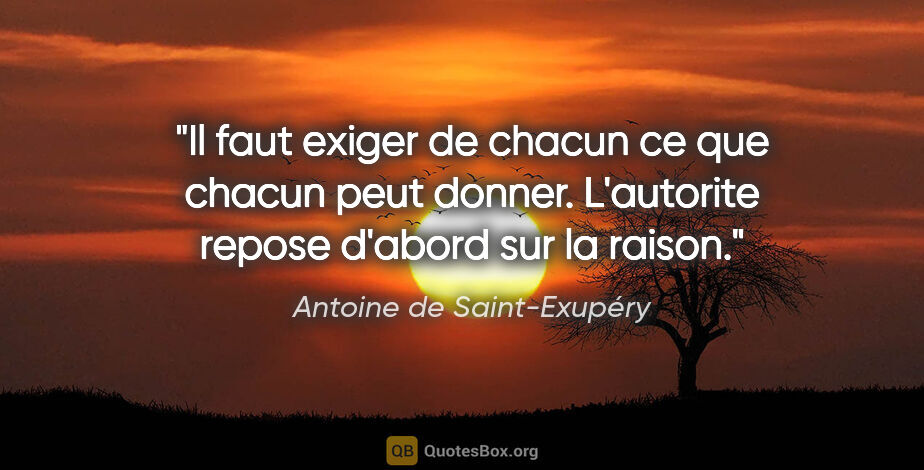 Antoine de Saint-Exupéry citation: "Il faut exiger de chacun ce que chacun peut donner. L'autorite..."