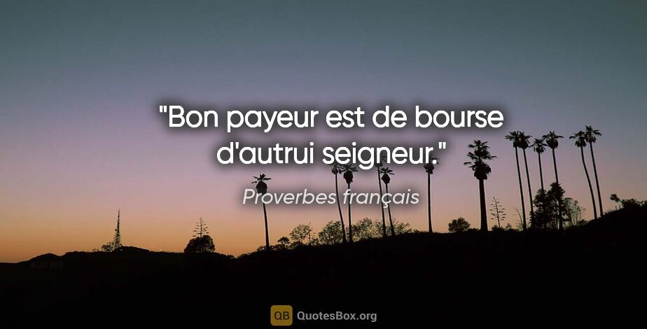 Proverbes français citation: "Bon payeur est de bourse d'autrui seigneur."