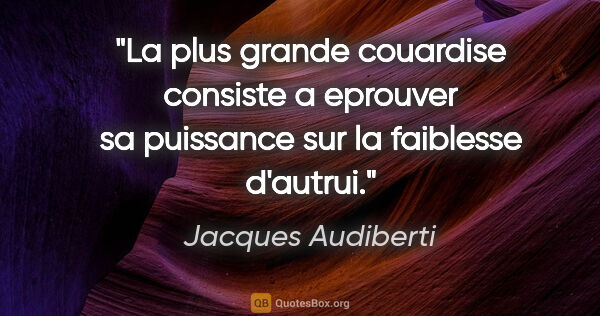 Jacques Audiberti citation: "La plus grande couardise consiste a eprouver sa puissance sur..."