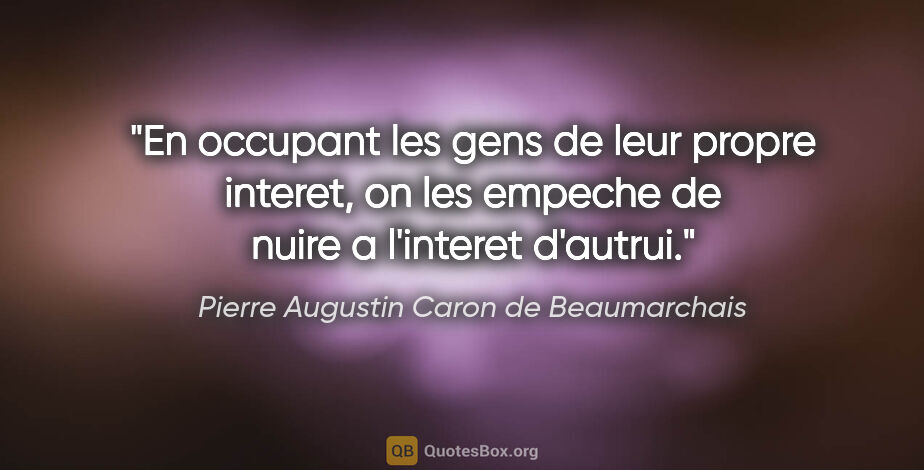 Pierre Augustin Caron de Beaumarchais citation: "En occupant les gens de leur propre interet, on les empeche de..."