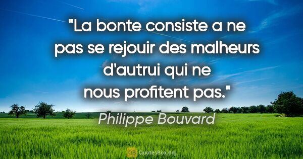 Philippe Bouvard citation: "La bonte consiste a ne pas se rejouir des malheurs d'autrui..."
