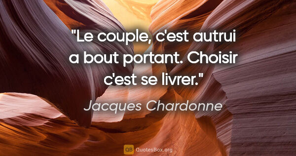 Jacques Chardonne citation: "Le couple, c'est autrui a bout portant. Choisir c'est se livrer."