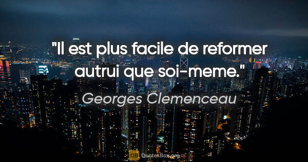 Georges Clemenceau citation: "Il est plus facile de reformer autrui que soi-meme."