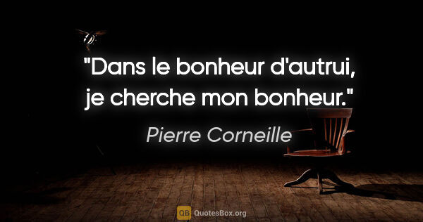 Pierre Corneille citation: "Dans le bonheur d'autrui, je cherche mon bonheur."