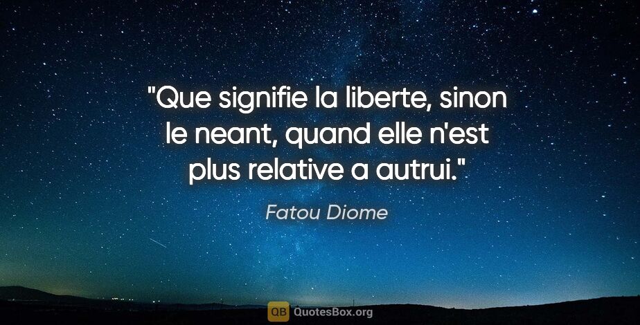 Fatou Diome citation: "Que signifie la liberte, sinon le neant, quand elle n'est plus..."