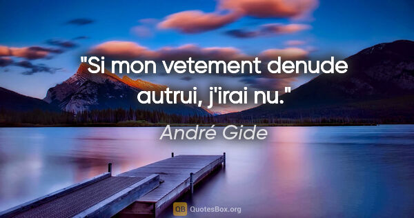 André Gide citation: "Si mon vetement denude autrui, j'irai nu."