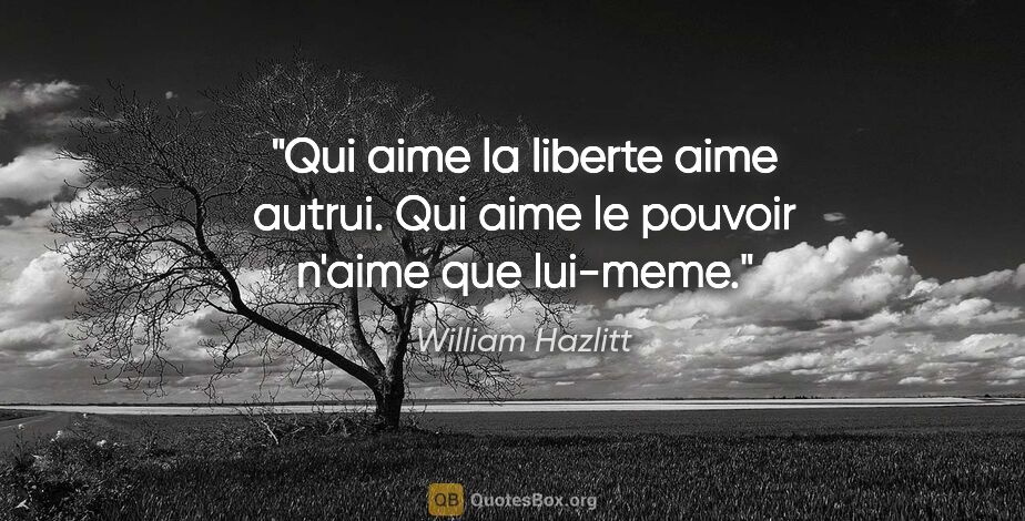 William Hazlitt citation: "Qui aime la liberte aime autrui. Qui aime le pouvoir n'aime..."