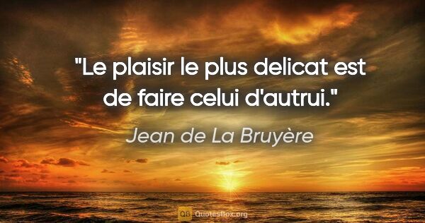 Jean de La Bruyère citation: "Le plaisir le plus delicat est de faire celui d'autrui."