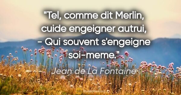 Jean de La Fontaine citation: "Tel, comme dit Merlin, cuide engeigner autrui, - Qui souvent..."